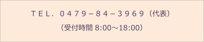 ＴＥＬ．０４７９－８４－３９６９（代表） （受付時間 8:00～18:00）