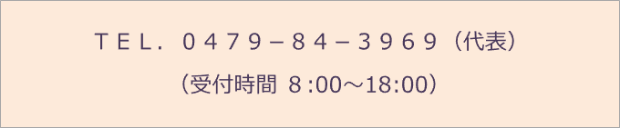 ＴＥＬ．０４７９－８４－３９６９（代表） （受付時間 ８:00～18:00）