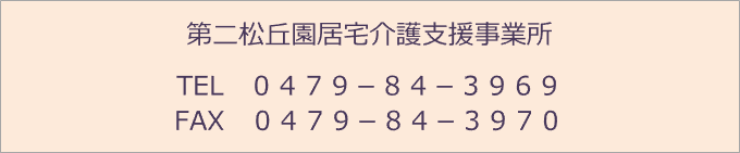 第二松丘園居宅介護支援事業所 TEL　０４７９－８４－３９６９ FAX　０４７９－８４－３９７０