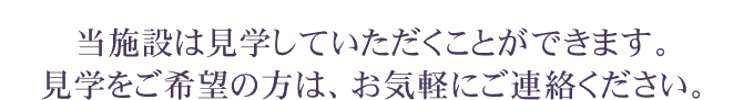 当施設は見学していただくことができます。 見学をご希望の方は、お気軽にご連絡ください。