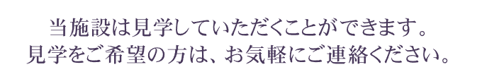 当施設は見学していただくことができます。見学をご希望の方は、お気軽にご連絡ください。