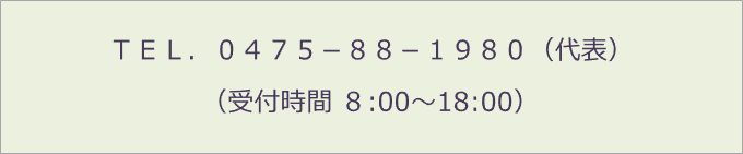 ＴＥＬ．０４７５－８８－１９８０（代表） （受付時間 8:00～18:00）