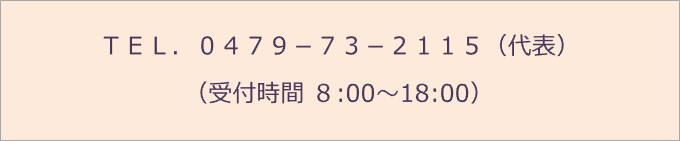 ＴＥＬ．０４７９－７３－２１１５（代表） （受付時間 8:00～18:00）