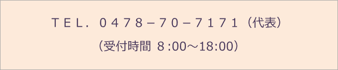 ＴＥＬ．０４７８－７０－７１７１（代表） （受付時間 ８:00～18:00）